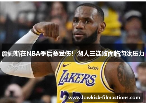 詹姆斯在NBA季后赛受伤！湖人三连败面临淘汰压力